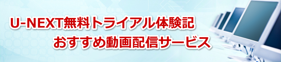 U-NEXT無料トライアル体験記　おすすめ動画配信サービス